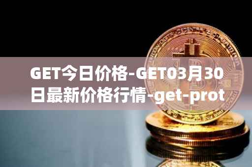 GET今日价格-GET03月30日最新价格行情-get-protocol最新走势消息
