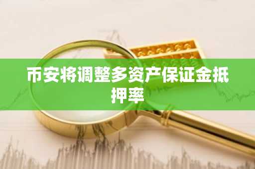 币安将调整多资产保证金抵押率