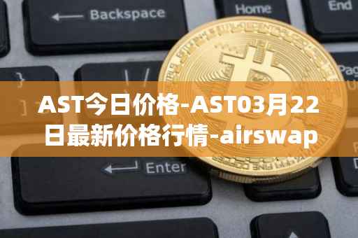 AST今日价格-AST03月22日最新价格行情-airswap最新走势消息