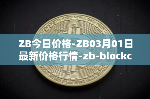 ZB今日价格-ZB03月01日最新价格行情-zb-blockchain最新走势消息