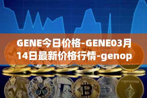 GENE今日价格-GENE03月14日最新价格行情-genopets最新走势消息