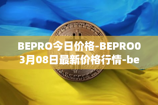 BEPRO今日价格-BEPRO03月08日最新价格行情-betprotocol最新走势消息