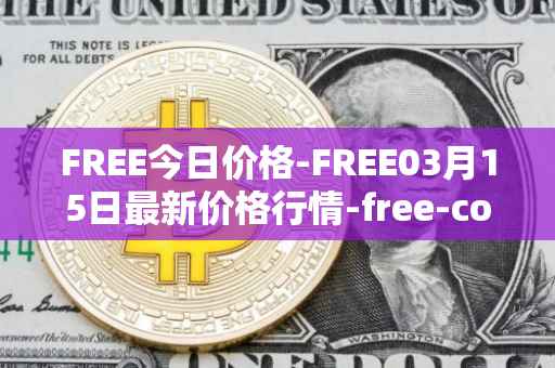 FREE今日价格-FREE03月15日最新价格行情-free-coin最新走势消息