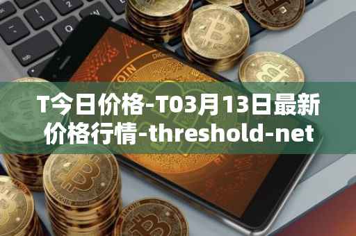 T今日价格-T03月13日最新价格行情-threshold-network-token最新走势消息