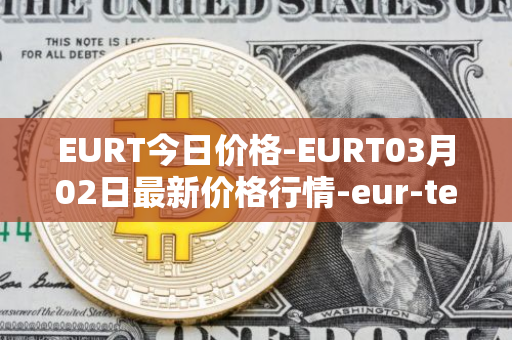 EURT今日价格-EURT03月02日最新价格行情-eur-tether最新走势消息