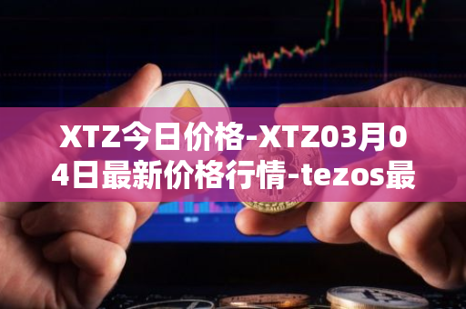 XTZ今日价格-XTZ03月04日最新价格行情-tezos最新走势消息