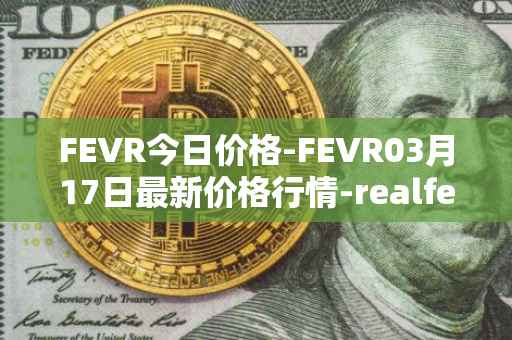 FEVR今日价格-FEVR03月17日最新价格行情-realfevr最新走势消息