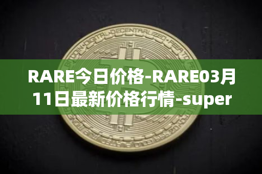 RARE今日价格-RARE03月11日最新价格行情-superrare最新走势消息
