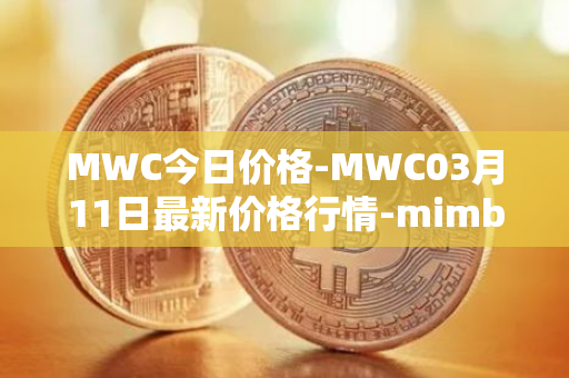 MWC今日价格-MWC03月11日最新价格行情-mimblewimble最新走势消息