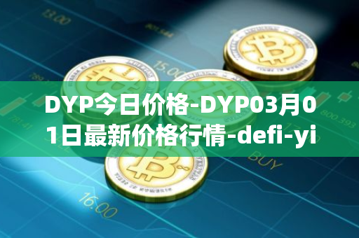 DYP今日价格-DYP03月01日最新价格行情-defi-yield-protocol最新走势消息