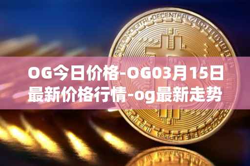 OG今日价格-OG03月15日最新价格行情-og最新走势消息