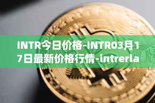 INTR今日价格-INTR03月17日最新价格行情-intrerlay最新走势消息