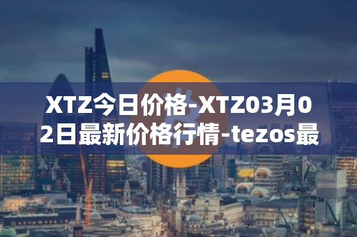 XTZ今日价格-XTZ03月02日最新价格行情-tezos最新走势消息