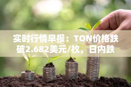 实时行情早报：TON价格跌破2.682美元/枚，日内跌-2.08%