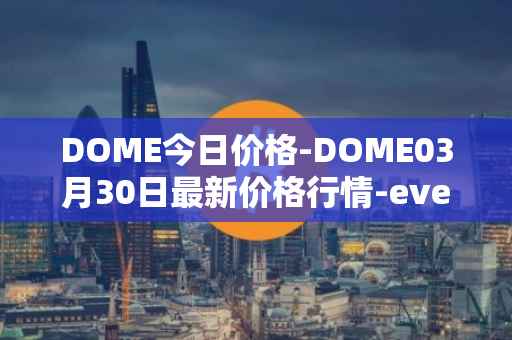 DOME今日价格-DOME03月30日最新价格行情-everdome最新走势消息