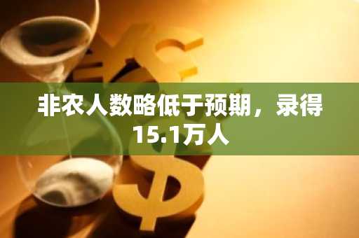 非农人数略低于预期，录得15.1万人