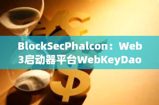 BlockSecPhalcon：Web3启动器平台WebKeyDao遭黑客攻击，损失约7.3万美元