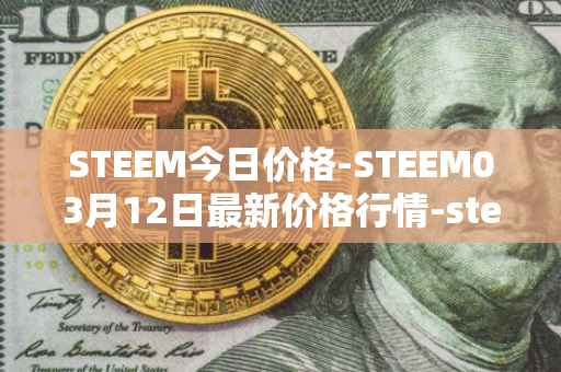 STEEM今日价格-STEEM03月12日最新价格行情-steem最新走势消息