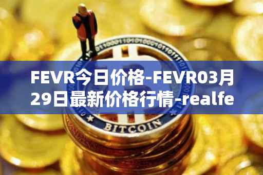 FEVR今日价格-FEVR03月29日最新价格行情-realfevr最新走势消息