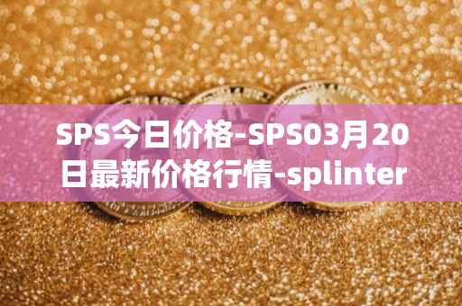 SPS今日价格-SPS03月20日最新价格行情-splintershards最新走势消息