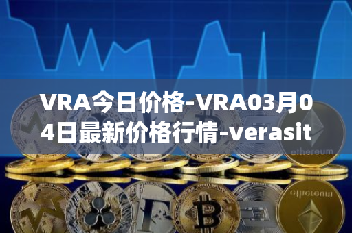 VRA今日价格-VRA03月04日最新价格行情-verasity最新走势消息