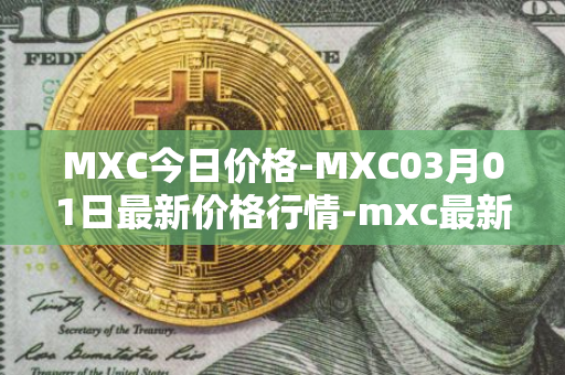 MXC今日价格-MXC03月01日最新价格行情-mxc最新走势消息