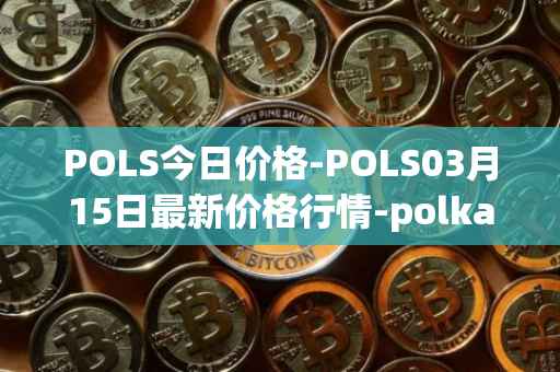 POLS今日价格-POLS03月15日最新价格行情-polkastarter最新走势消息