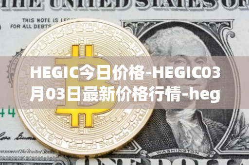 HEGIC今日价格-HEGIC03月03日最新价格行情-hegic最新走势消息