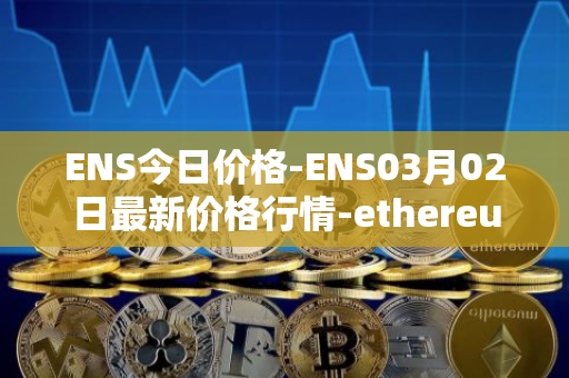 ENS今日价格-ENS03月02日最新价格行情-ethereum-name-service最新走势消息