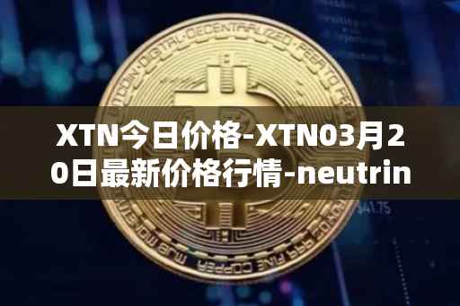 XTN今日价格-XTN03月20日最新价格行情-neutrino最新走势消息