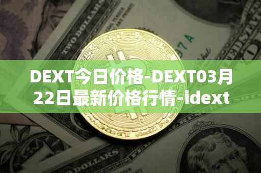 DEXT今日价格-DEXT03月22日最新价格行情-idextools最新走势消息