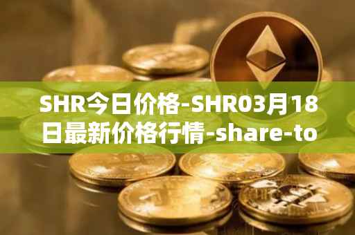 SHR今日价格-SHR03月18日最新价格行情-share-token最新走势消息