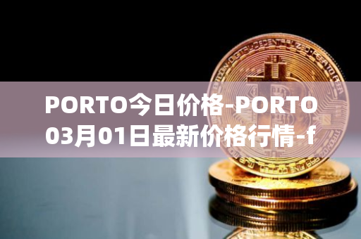 PORTO今日价格-PORTO03月01日最新价格行情-fc-porto最新走势消息