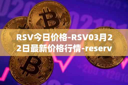 RSV今日价格-RSV03月22日最新价格行情-reserve-protocol-token最新走势消息