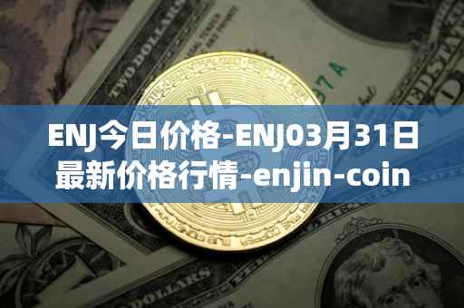 ENJ今日价格-ENJ03月31日最新价格行情-enjin-coin最新走势消息