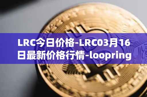LRC今日价格-LRC03月16日最新价格行情-loopring最新走势消息