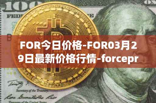 FOR今日价格-FOR03月29日最新价格行情-forceprotocol最新走势消息