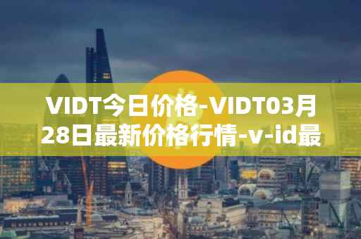 VIDT今日价格-VIDT03月28日最新价格行情-v-id最新走势消息