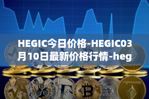 HEGIC今日价格-HEGIC03月10日最新价格行情-hegic最新走势消息