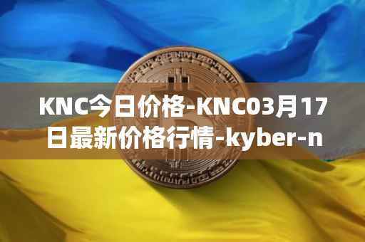 KNC今日价格-KNC03月17日最新价格行情-kyber-network最新走势消息
