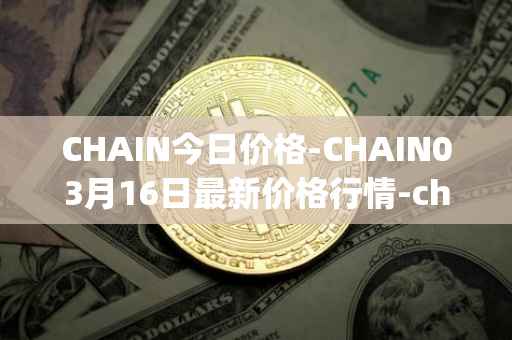 CHAIN今日价格-CHAIN03月16日最新价格行情-chain-games最新走势消息