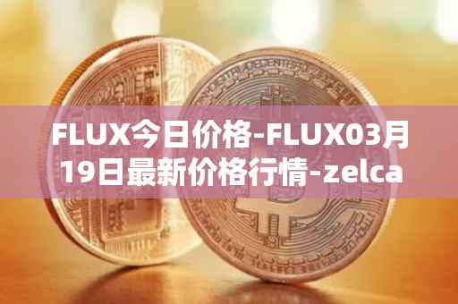 FLUX今日价格-FLUX03月19日最新价格行情-zelcash最新走势消息