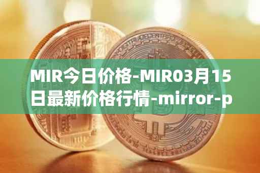 MIR今日价格-MIR03月15日最新价格行情-mirror-protocol最新走势消息