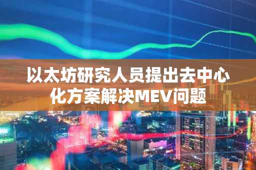 以太坊研究人员提出去中心化方案解决MEV问题