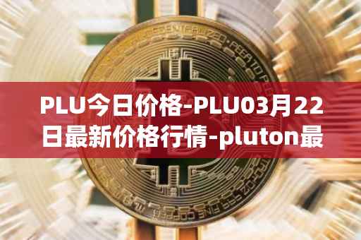 PLU今日价格-PLU03月22日最新价格行情-pluton最新走势消息