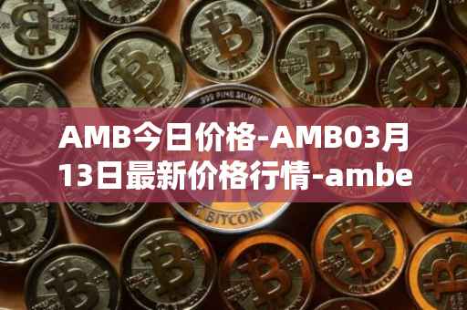 AMB今日价格-AMB03月13日最新价格行情-amber最新走势消息