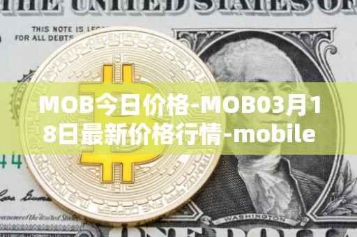 MOB今日价格-MOB03月18日最新价格行情-mobilecoin最新走势消息