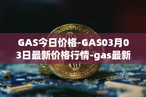 GAS今日价格-GAS03月03日最新价格行情-gas最新走势消息