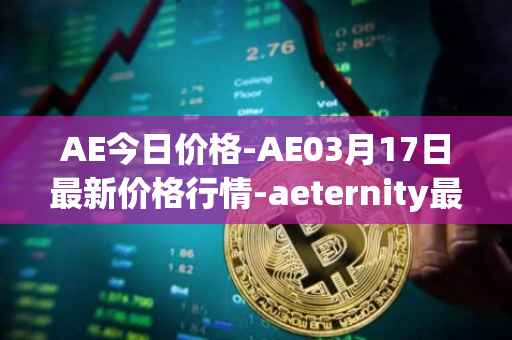 AE今日价格-AE03月17日最新价格行情-aeternity最新走势消息
