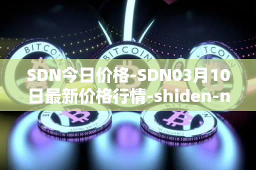 SDN今日价格-SDN03月10日最新价格行情-shiden-network最新走势消息